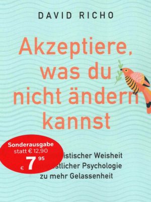 Akzeptiere, was du nicht ändern kannst. Mit buddhistischer Weisheit und westlicher Psychologie zu mehr Gelassenheit